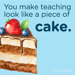 A watercolor drawing of a slice of cake with the phrase "You make teaching look like a piece of cake."