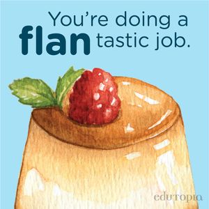 A watercolor drawing of flan with the message "You're doing a flan-tastic job."