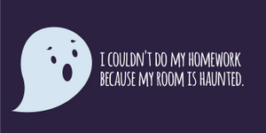 "I couldn't do my homework because my room is haunted."